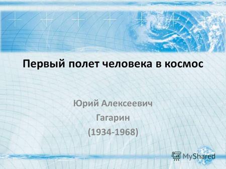 Первый полет человека в космос Юрий Алексеевич Гагарин (1934-1968)