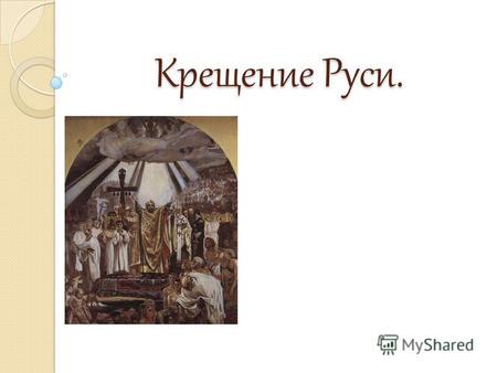 Крещение Руси.. Крещение Руси – одно из важнейших культурных событий в истории Древней Руси. Крещение Руси произошло в конце IX века, усилиями, которые.