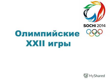 Олимпийские ХХІІ игры. Зимняя Олимпиада Сочи 2014 год Олимпийские игры проводятся с 07 по 23 февраля Паралимпийские игры проводятся с 7 по 16 марта 2014.