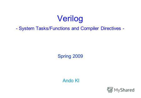 Verilog - System Tasks/Functions and Compiler Directives - Ando KI Spring 2009.