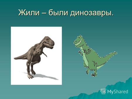 Жили – были динозавры.. Кто такие динозавры? Динозавр – «ужасная ящерица». Динозавры обитали на земле от 200 до 65 миллионов лет назад. Тогда ещё не было.