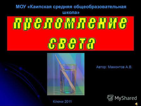 Автор: Мамонтов А.В. МОУ «Каипская средняя общеобразовательная школа» Ключи 2011.