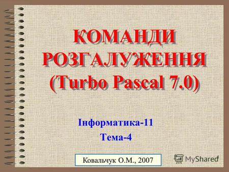 Ковальчук О.М. 20071 КОМАНДИ РОЗГАЛУЖЕННЯ (Turbo Pascal 7.0) КОМАНДИ РОЗГАЛУЖЕННЯ (Turbo Pascal 7.0) Інформатика-11 Тема-4 Ковальчук О.М., 2007.