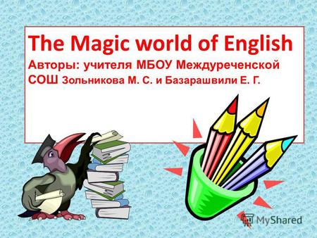 The Magic world of English Авторы: учителя МБОУ Междуреченской СОШ Зольникова М. С. и Базарашвили Е. Г.