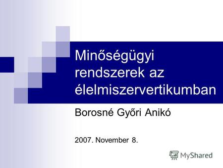 Minőségügyi rendszerek az élelmiszervertikumban Borosné Győri Anikó 2007. November 8.