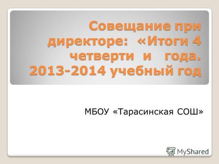 Совещание при директоре: «Итоги 4 четверти и года. 2013-2014 учебный год МБОУ «Тарасинская СОШ»