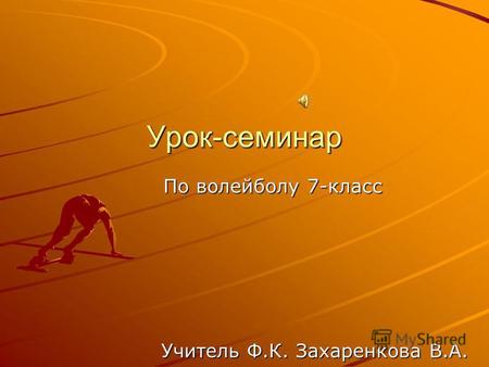 По волейболу 7-класс Учитель Ф.К. Захаренкова В.А. Урок-семинар.