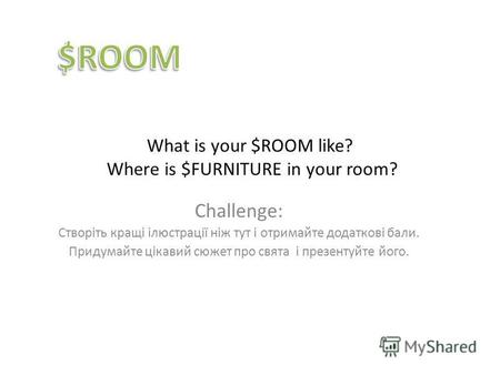 What is your $ROOM like? Where is $FURNITURE in your room? Challenge: Створіть кращі ілюстрації ніж тут і отримайте додаткові бали. Придумайте цікавий.