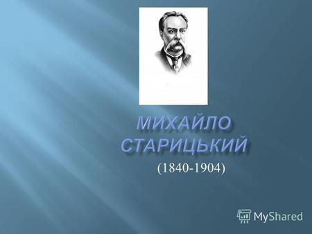 (1840-1904) Михайло Петрович Старицький народився 14 грудня 1840 р. у с. Кліщинці Золотоніського повіту на Полтавщині ( тепер Черкаська область ) в родині.