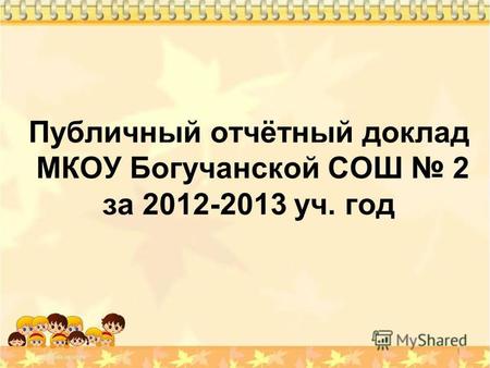 Публичный отчётный доклад МКОУ Богучанской СОШ 2 за 2012-2013 уч. год 1.