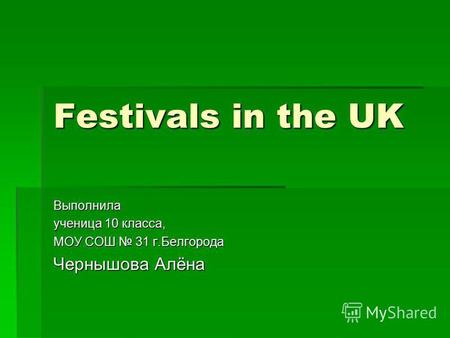 Festivals in the UK Выполнила ученица 10 класса, МОУ СОШ 31 г.Белгорода Чернышова Алёна.