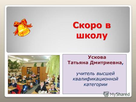 Скоро в школу Ускова Татьяна Дмитриевна, учитель высшей квалификационной категории.