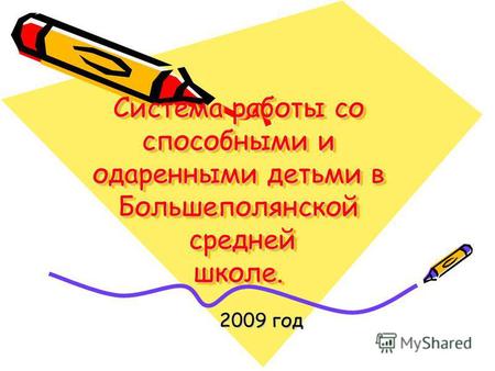 Система работы со способными и одаренными детьми в Большеполянской средней школе. 2009 год 2009 год.