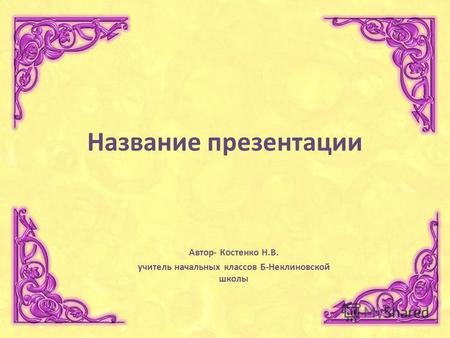 Название презентации Автор- Костенко Н.В. учитель начальных классов Б-Неклиновской школы.