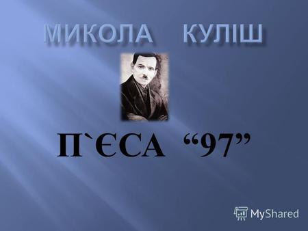 П ` ЄСА 97 Якби Миколі Кулішу в юні або молоді роки сказали, що йому призначено стати одним із знакових імен української драматургії ( разом з Лесею Українкою.