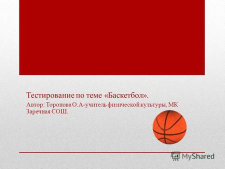 Тестирование по теме «Баскетбол». Автор: Торопова О.А-учитель физической культуры, МК Заречная СОШ.