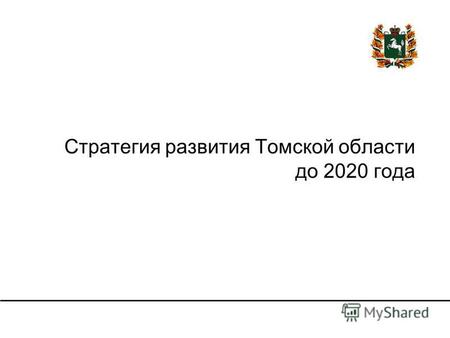Стратегия развития Томской области до 2020 года. 2 Стратегия развития области – это… Ясное и разделяемое наиболее активной частью населения области представление.