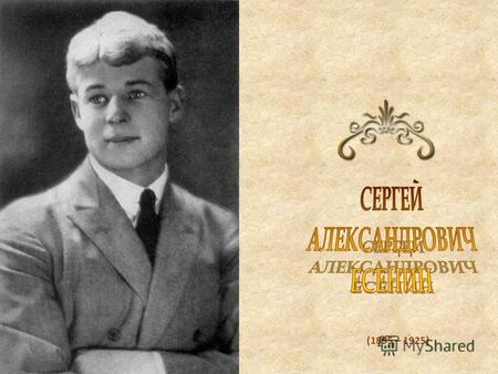(1895 – 1925). На этом уроке вы познакомитесь с творчеством Сергея Есенина, прочитаете его задушевные, необычайно прекрасные, мелодичные, доверительные.