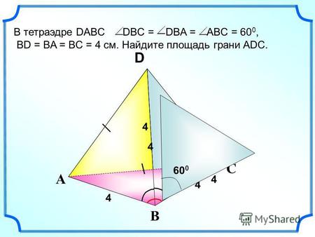 С А В S D В тетраэдре DABC DBC = DBA = ABC = 60 0, BD = BA = BC = 4 см. Найдите площадь грани ADC. 4 4 4 4 4 60 0.