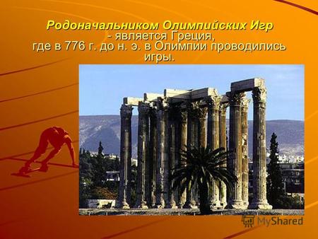 1 Родоначальником Олимпийских Игр - является Греция, где в 776 г. до н. э. в Олимпии проводились игры.