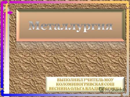 Цели знать определение металлургии, способы промышленного получения металлов, роль русский ученых в развитии металлургии. знать понятие руды и пустой.