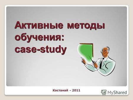 Активные методы обучения: case-study Костанай - 2011.