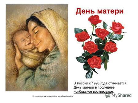 Использован материал сайта www.liveinternet.ru В России с 1998 года отмечается День матери в последнее ноябрьское воскресенье. День матери.