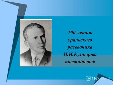 100-летию уральского разведчика Н.И.Кузнецова посвящается.