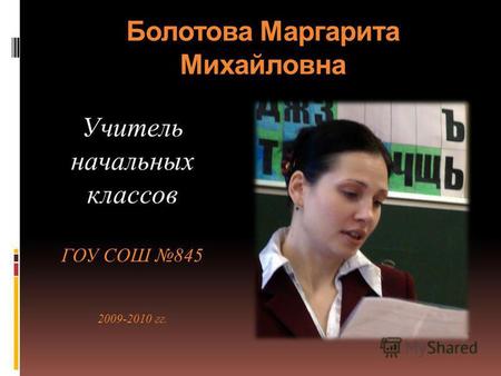 Болотова Маргарита Михайловна Учитель начальных классов ГОУ СОШ 845 2009-2010 гг.
