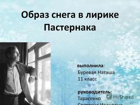 Образ снега в лирике Пастернака выполнила: Буревая Наташа 11 класс руководитель: Тарасенко Светлана Ивановна.