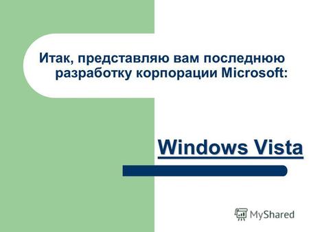 Итак, представляю вам последнюю разработку корпорации Microsoft: Windows Vista Windows Vista.