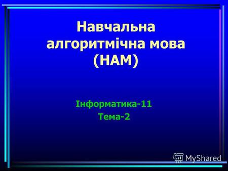 Навчальна алгоритмічна мова (НАМ) Інформатика-11 Тема-2.