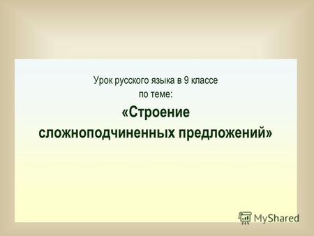 Урок русского языка в 9 классе по теме: «Строение сложноподчиненных предложений»