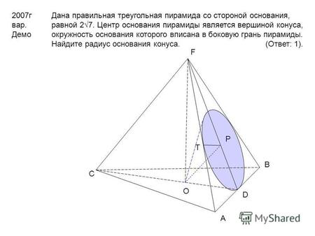 2007 г вар. Демо Дана правильная треугольная пирамида со стороной основания, равной 27. Центр основания пирамиды является вершиной конуса, окружность основания.