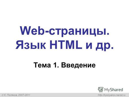 К. Поляков, 2007-2011 Web-страницы. Язык HTML и др. Тема 1. Введение.