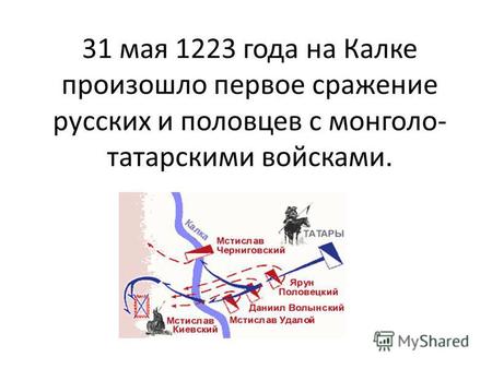 31 мая 1223 года на Калке произошло первое сражение русских и половцев с монголо- татарскими войсками.