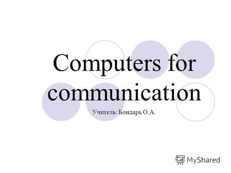 Computers for communication Учитель: Бондарь О.А..
