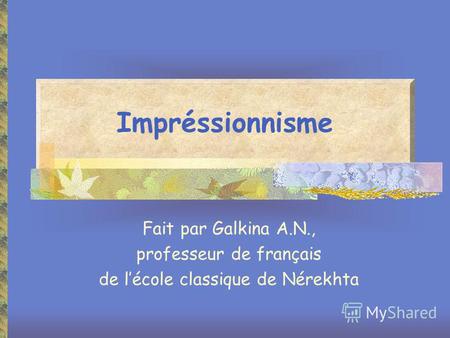 Impréssionnisme Fait par Galkina A.N., professeur de français de lécole classique de Nérekhta.