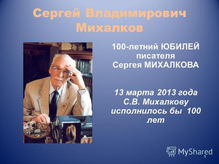 Сергей Владимирович Михалков 1 100-летний ЮБИЛЕЙ писателя Сергея МИХАЛКОВА 13 марта 2013 года C.В. Михалкову исполнилось бы 100 лет.