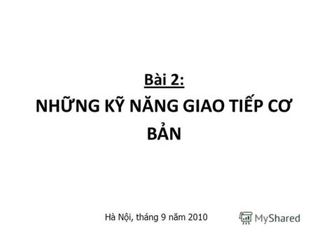 Bài 2: NHNG K NĂNG GIAO TIP C Ơ BN Hà Ni, tháng 9 năm 2010.