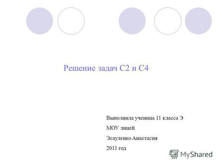 Решение задач C2 и C4 Выполнила ученица 11 класса Э МОУ лицей Эсауленко Анастасия 2011 год.