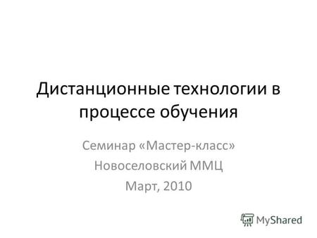 Дистанционные технологии в процессе обучения Семинар «Мастер-класс» Новоселовский ММЦ Март, 2010.