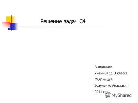 Решение задач С 4 Выполнила Ученица 11 Э класса МОУ лицей Эсауленко Анастасия 2011 год.