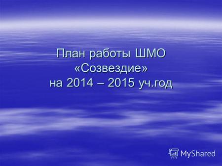 План работы ШМО «Созвездие» на 2014 – 2015 уч.год.