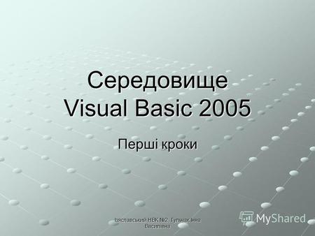 Ізяславський НВК 2, Гульчак Інна Василівна Середовище Visual Basic 2005 Перші кроки.