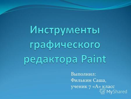 Выполнил: Филькин Саша, ученик 7 «А» класс. Paint это программа для рисования на компьютере. Для того чтобы открыть Paint нужно нажать на кнопку «Пуск»,