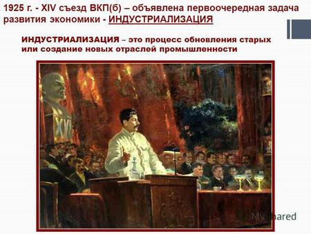 1925 г. - XIV съезд ВКП(б) – объявлена первоочередная задача развития экономики - ИНДУСТРИАЛИЗАЦИЯ ИНДУСТРИАЛИЗАЦИЯ – это процесс обновления старых или.