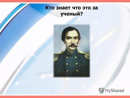 Кто знает что это за ученый?. Великий казахский ученый Шокан Валиханов (1835-1865 гг.) § 36, стр.117.