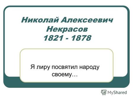 Николай Алексеевич Некрасов 1821 - 1878 Я лиру посвятил народу своему…