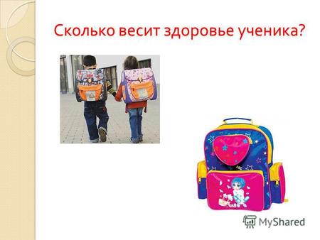 Сколько весит здоровье ученика ?. Как тяжёлый ранец влияет на осанку ребёнка ? Сколько должен весить ранец ? Как правильно выбрать ранец ?